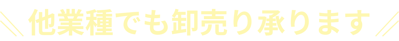 他業種でも卸売り承ります