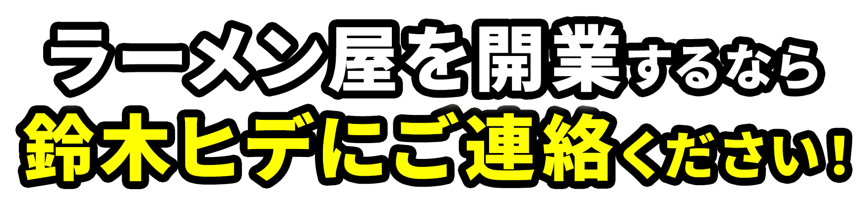 ラーメン屋を開業するなら鈴木ヒデにご連絡ください！