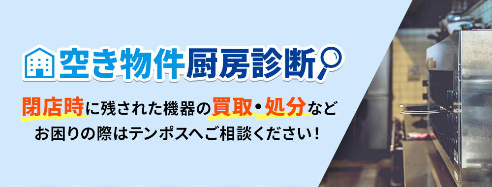 空き物件厨房診断　閉店時に残された機器の買取・処分などお困りの際はテンポスへご相談ください！