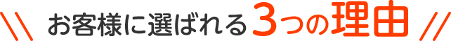 お客様に選ばれる3つの理由