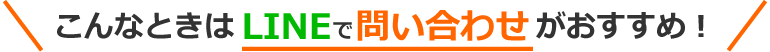 こんなときはLINEでお問い合わせがおすすめ！